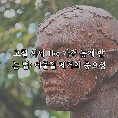 고철 시세 1kg 가격 높게 받는 법: 이물질 제거의 중요성