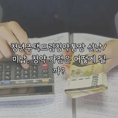 청년주택드림청약통장 선납/미납, 청약 가점은 어떻게 될까?