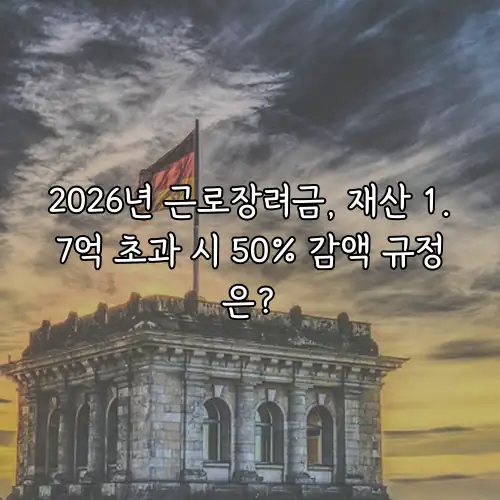 2026년 근로장려금, 재산 1.7억 초과 시 50% 감액 규정은?
