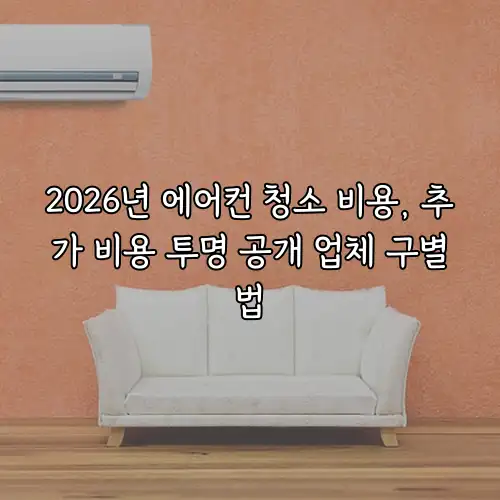 2026년 에어컨 청소 비용, 추가 비용 투명 공개 업체 구별법