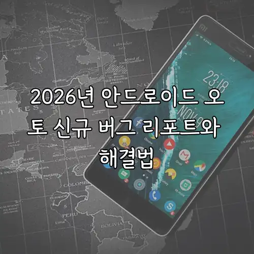 2026년 안드로이드 오토 신규 버그 리포트와 해결법