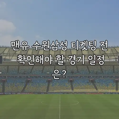 맨유 수원삼성 티켓팅 전 확인해야 할 경기 일정은?