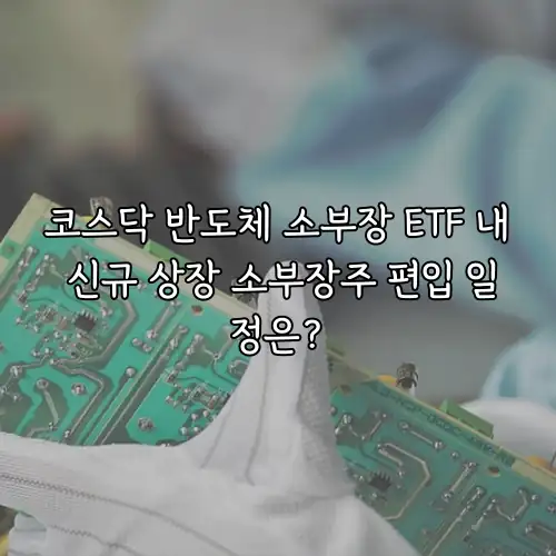 코스닥 반도체 소부장 ETF 내 신규 상장 소부장주 편입 일정은?