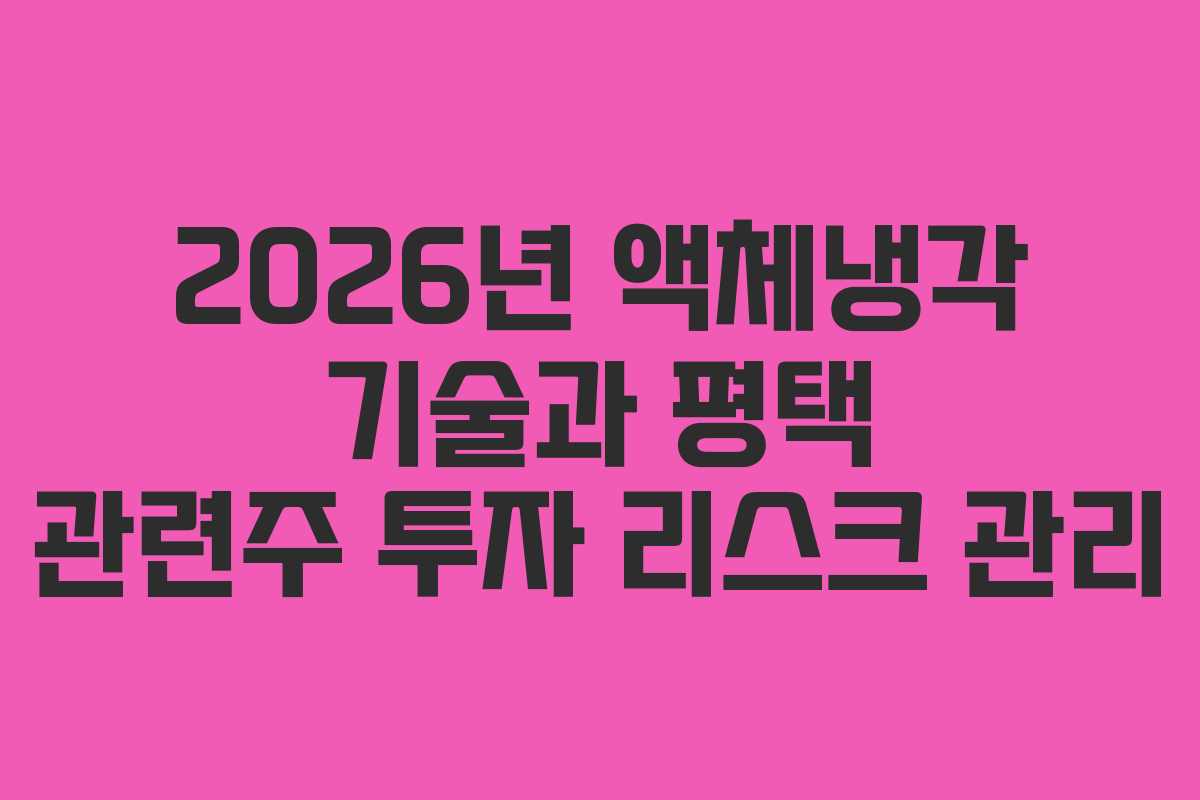 2026년 액체냉각 기술과 평택 관련주 투자 리스크 관리