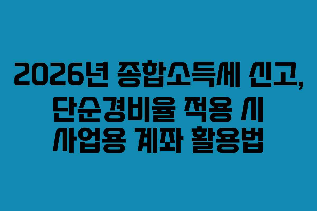 2026년 종합소득세 신고, 단순경비율 적용 시 사업용 계좌 활용법