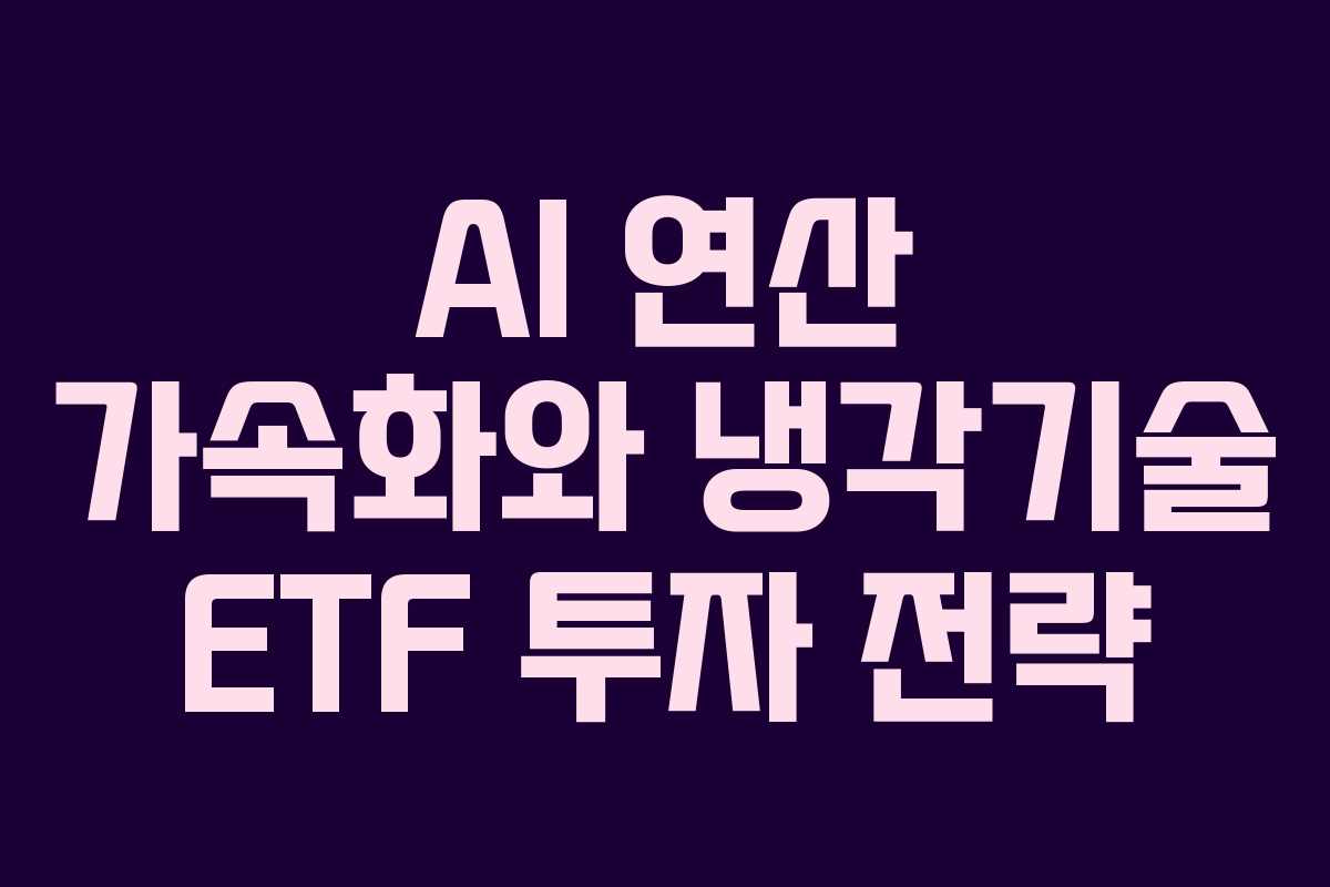 AI 연산 가속화와 냉각기술 ETF 투자 전략