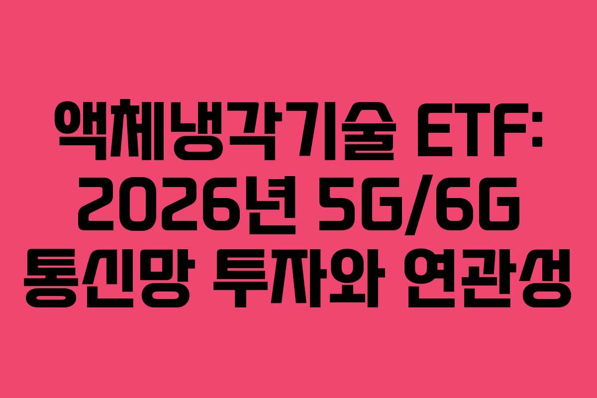 액체냉각기술 ETF: 2026년 5G/6G 통신망 투자와 연관성
