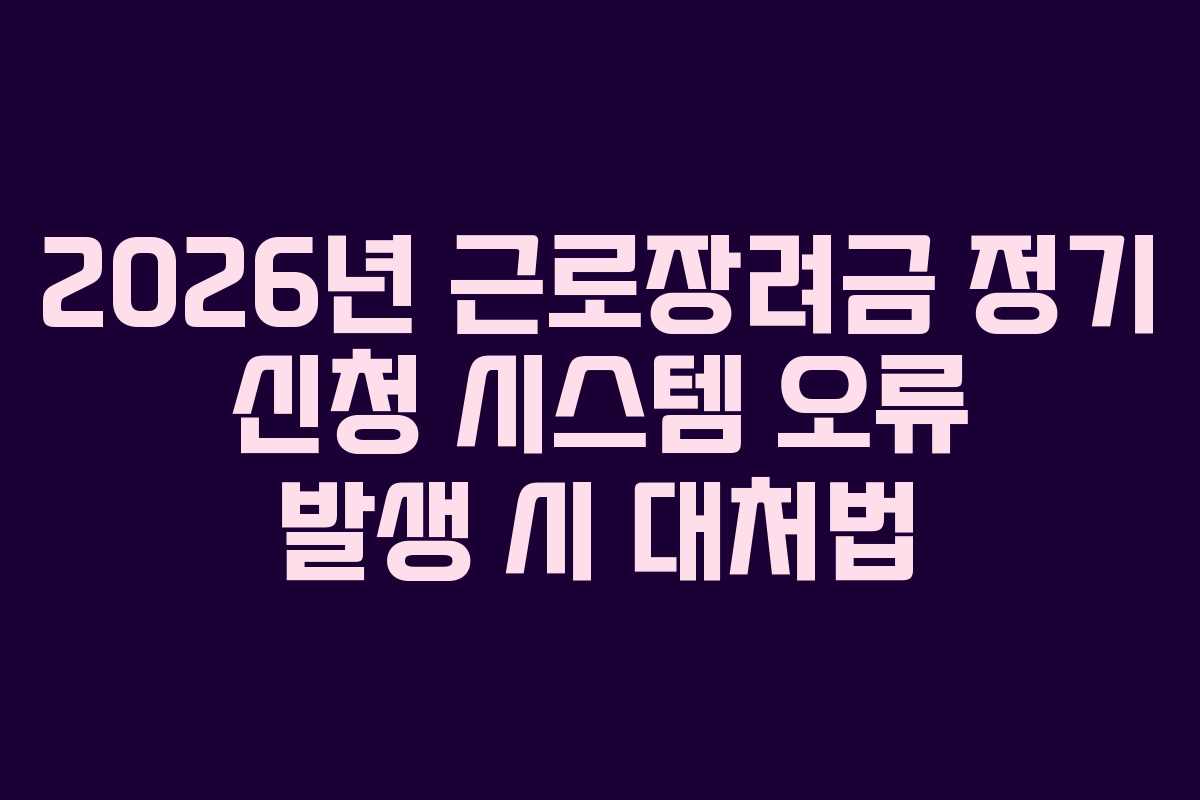 2026년 근로장려금 정기 신청 시스템 오류 발생 시 대처법