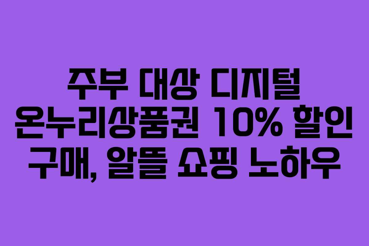 주부 대상 디지털 온누리상품권 10% 할인 구매, 알뜰 쇼핑 노하우