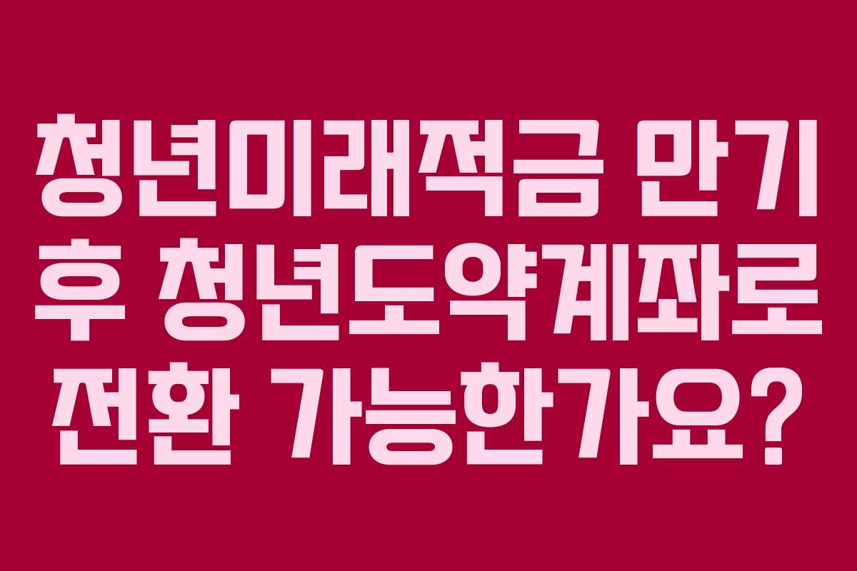 청년미래적금 만기 후 청년도약계좌로 전환 가능한가요?