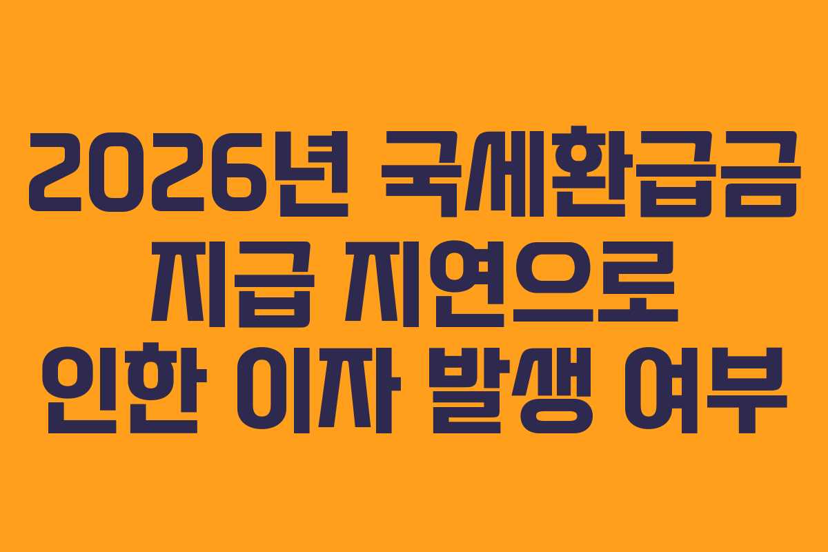 2026년-국세환급금-지급-지연으로-인한-이자-발생-여부