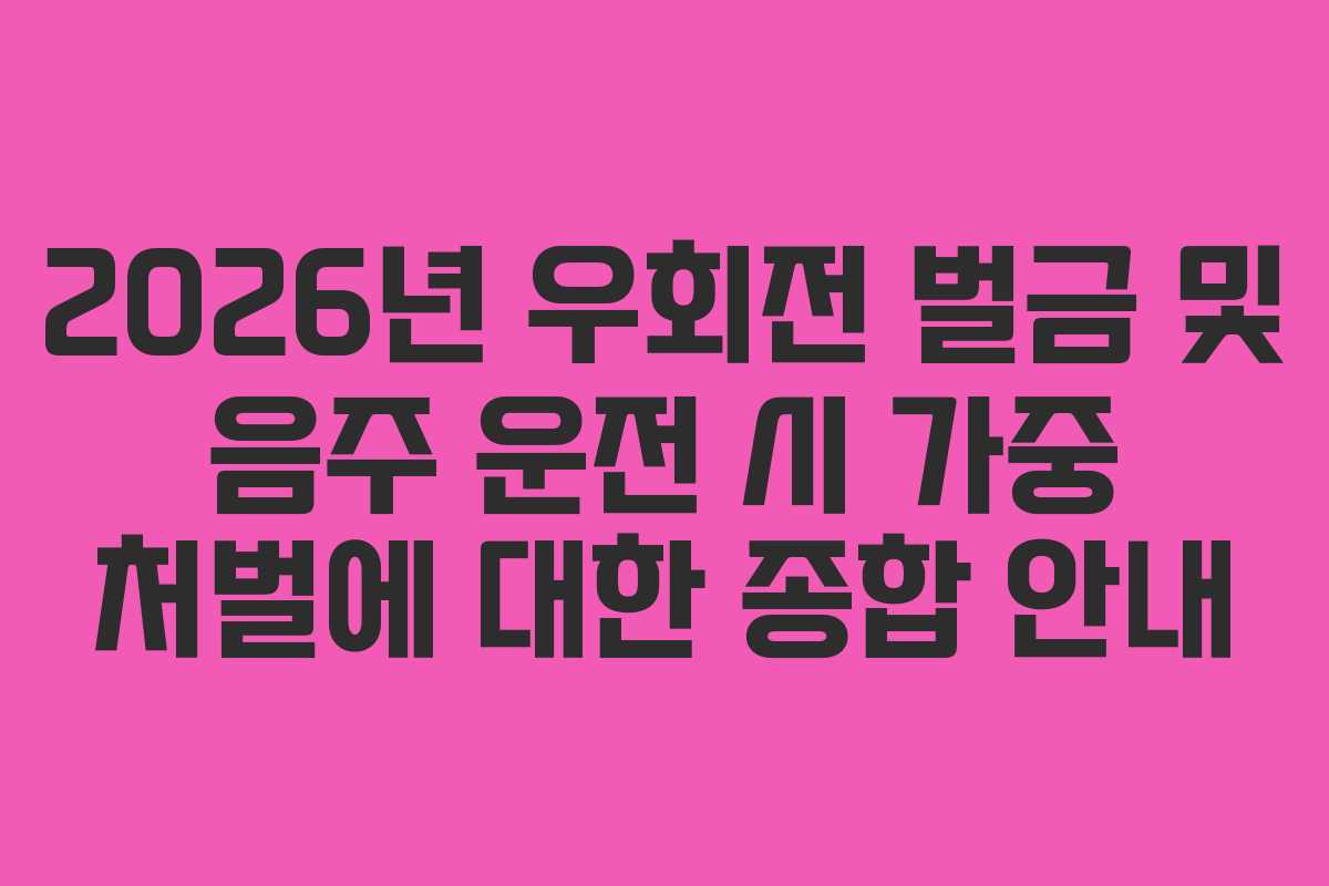 2026년-우회전-벌금-및-음주-운전-시-가중-처벌에-대한-종합-안내