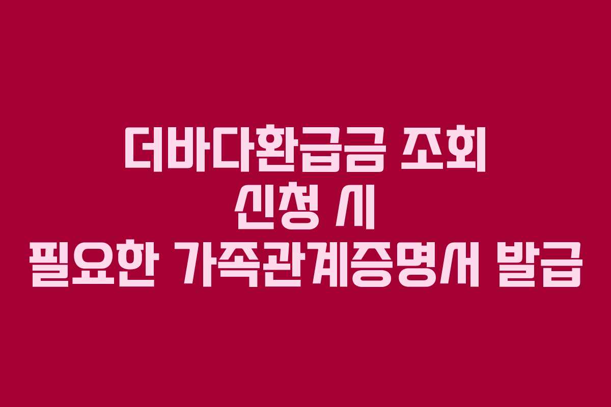더바다환급금-조회-신청-시-필요한-가족관계증명서-발급