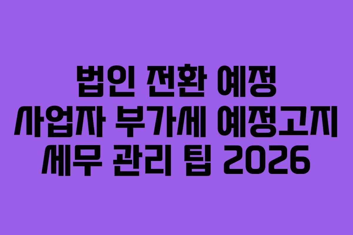 법인-전환-예정-사업자-부가세-예정고지-세무-관리-팁-2026