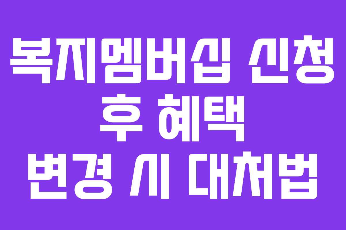 복지멤버십-신청-후-혜택-변경-시-대처법
