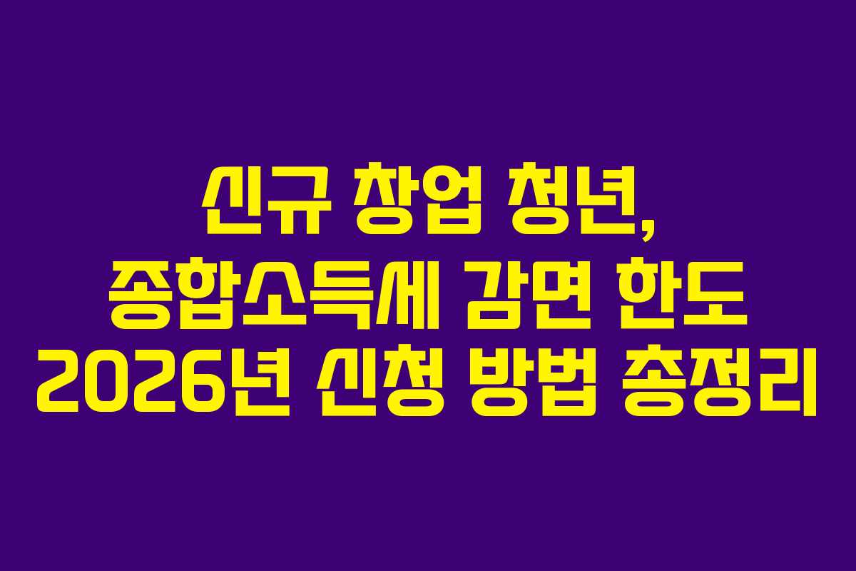 신규-창업-청년,-종합소득세-감면-한도-2026년-신청-방법-총정리