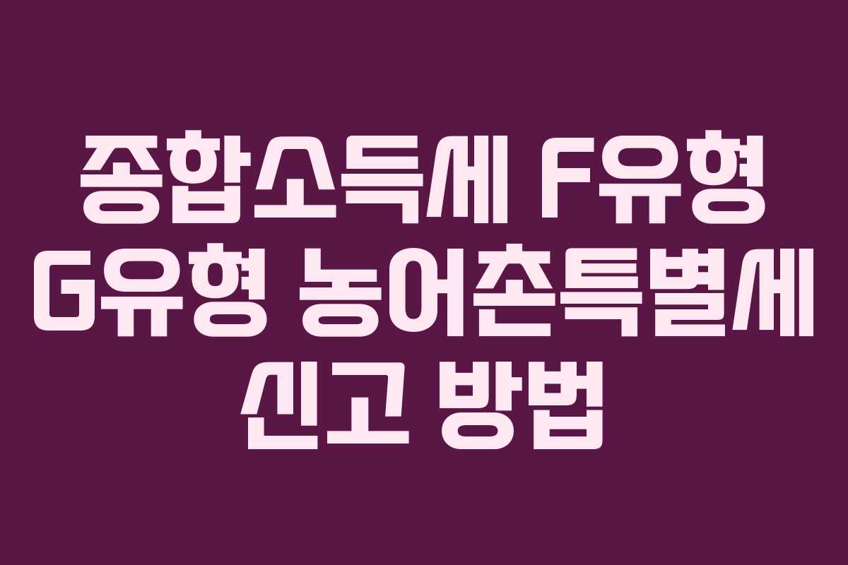 종합소득세-F유형-G유형-농어촌특별세-신고-방법