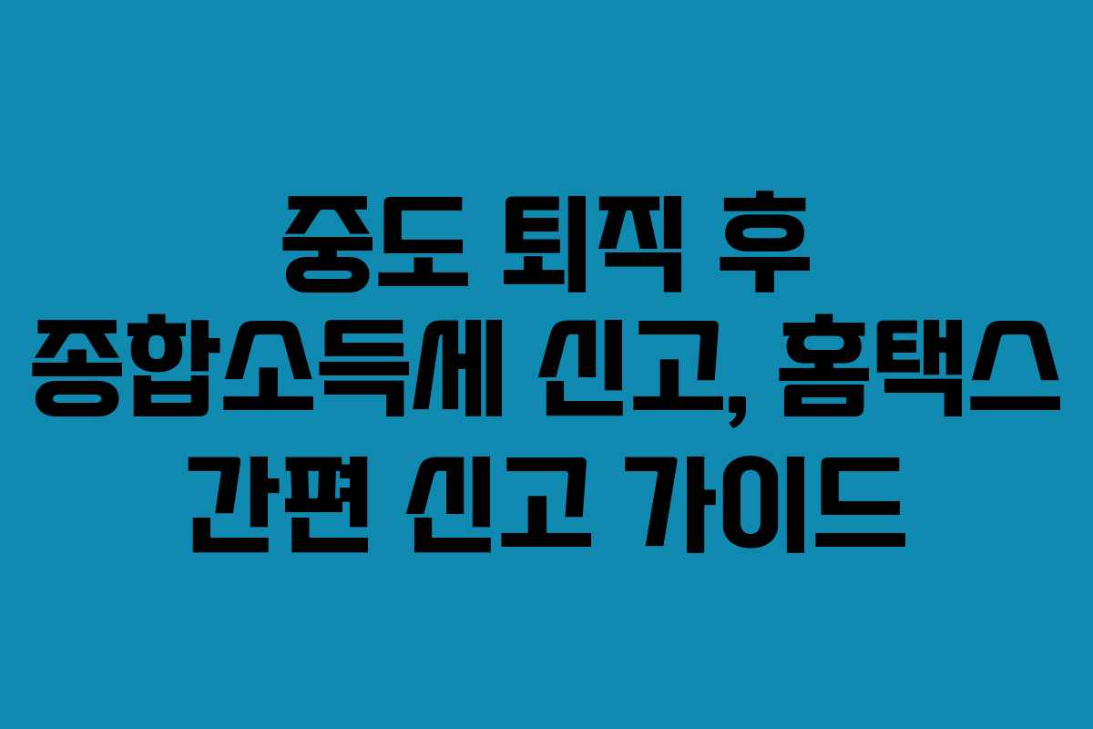중도-퇴직-후-종합소득세-신고,-홈택스-간편-신고-가이드