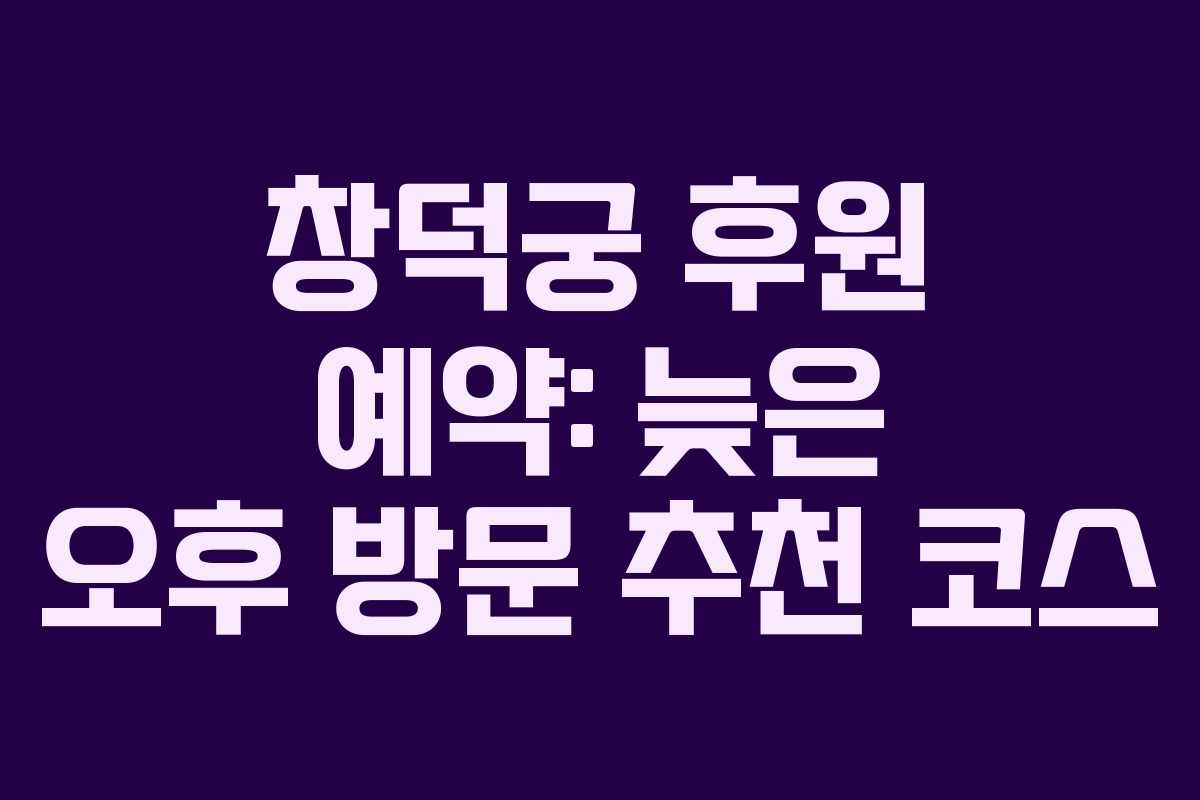 창덕궁-후원-예약-늦은-오후-방문-추천-코스