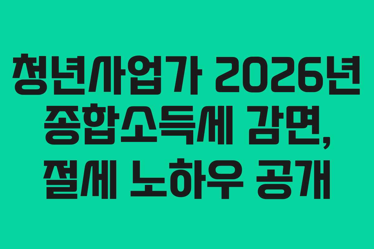 청년사업가-2026년-종합소득세-감면,-절세-노하우-공개