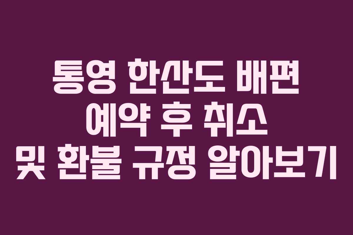 통영-한산도-배편-예약-후-취소-및-환불-규정-알아보기