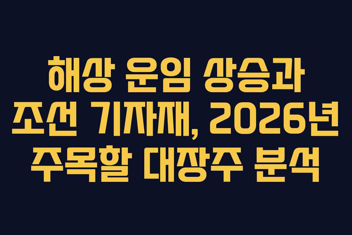 해상-운임-상승과-조선-기자재,-2026년-주목할-대장주-분석
