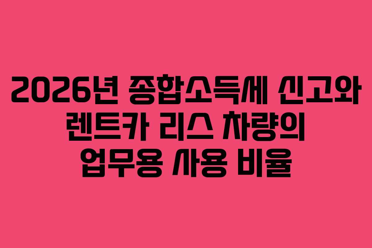 2026년-종합소득세-신고와-렌트카-리스-차량의-업무용-사용-비율
