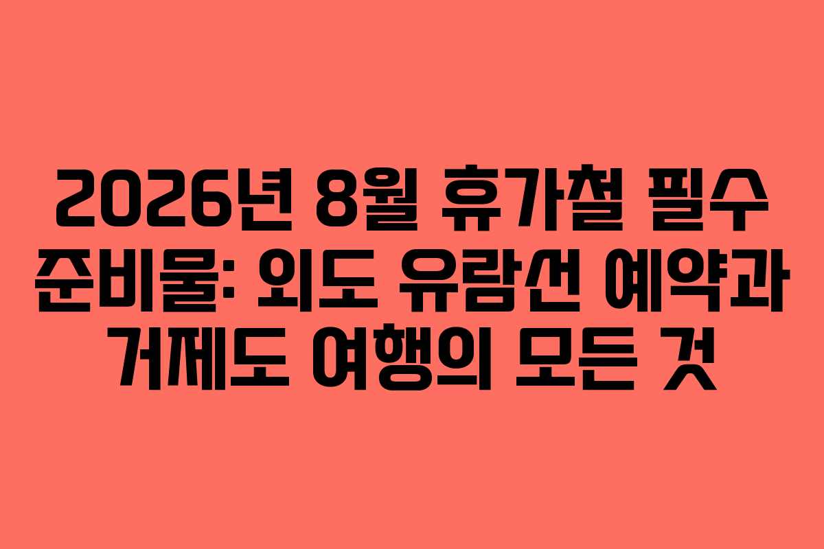2026년-8월-휴가철-필수-준비물-외도-유람선-예약과-거제도-여행의-모든-것