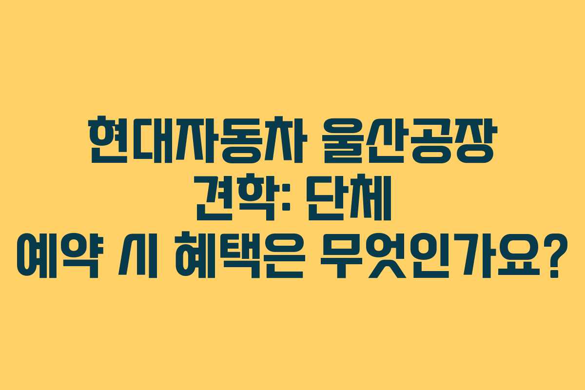 현대자동차-울산공장-견학-단체-예약-시-혜택은-무엇인가요