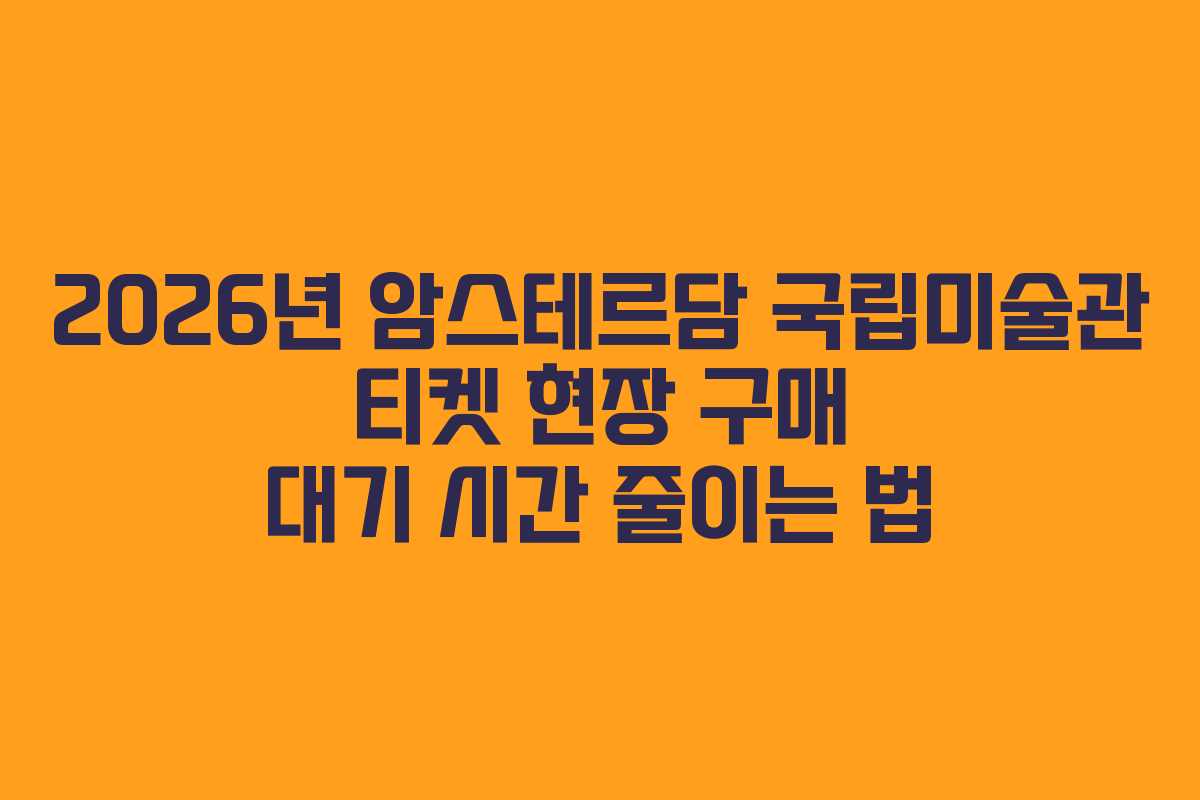 2026년-암스테르담-국립미술관-티켓-현장-구매-대기-시간-줄이는-법