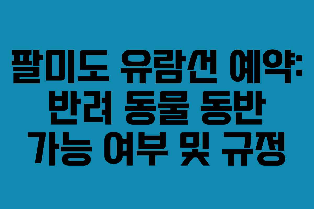 팔미도-유람선-예약-반려-동물-동반-가능-여부-및-규정