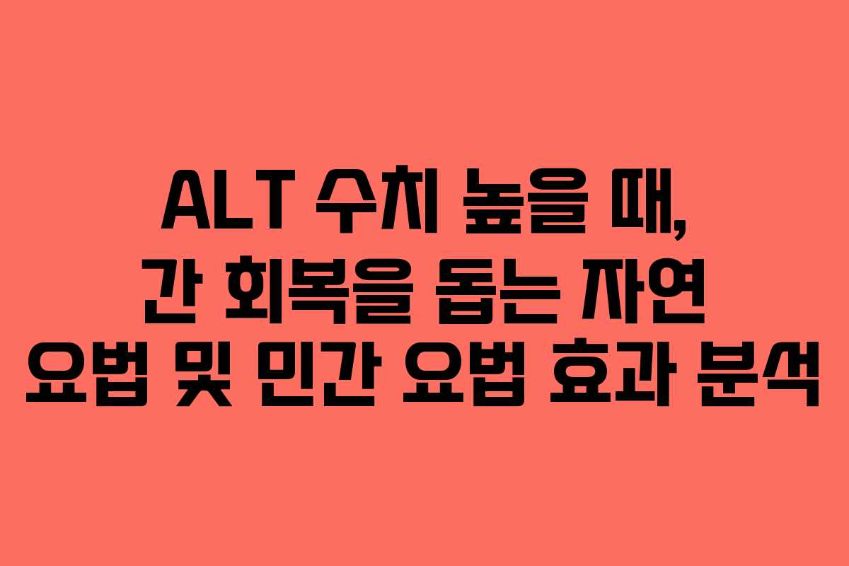 ALT-수치-높을-때,-간-회복을-돕는-자연-요법-및-민간-요법-효과-분석