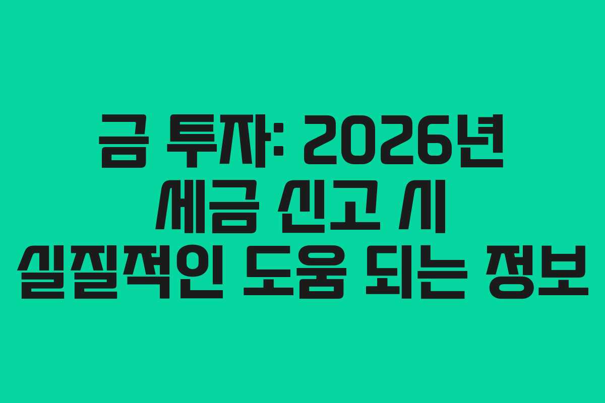 금-투자-2026년-세금-신고-시-실질적인-도움-되는-정보