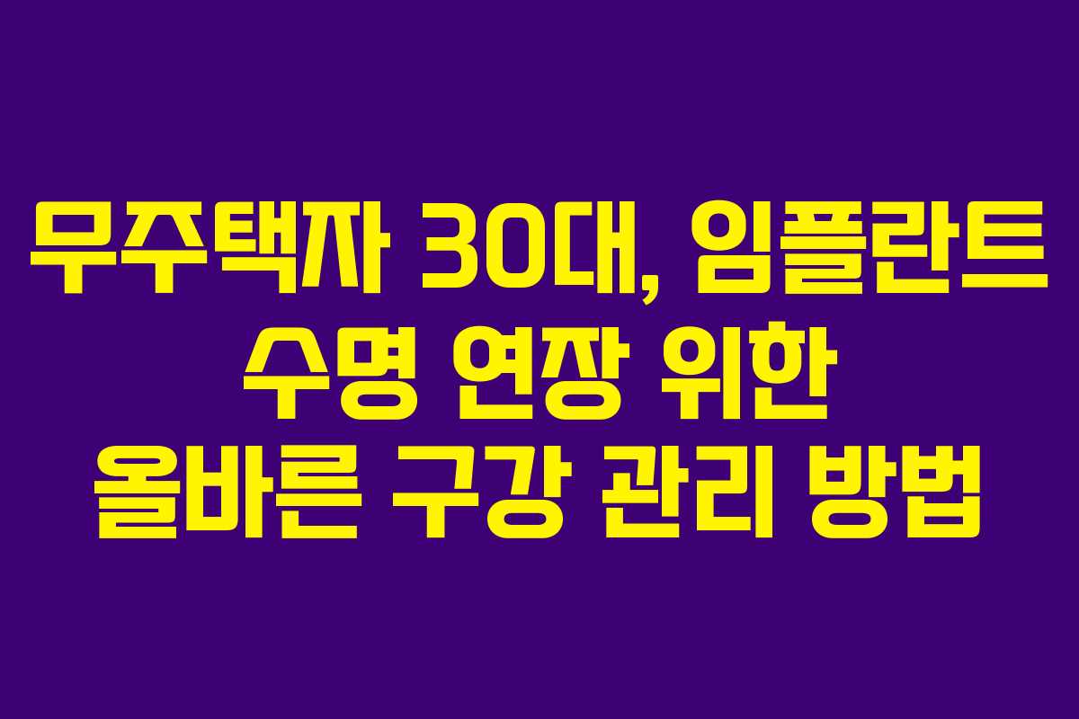 무주택자-30대,-임플란트-수명-연장-위한-올바른-구강-관리-방법