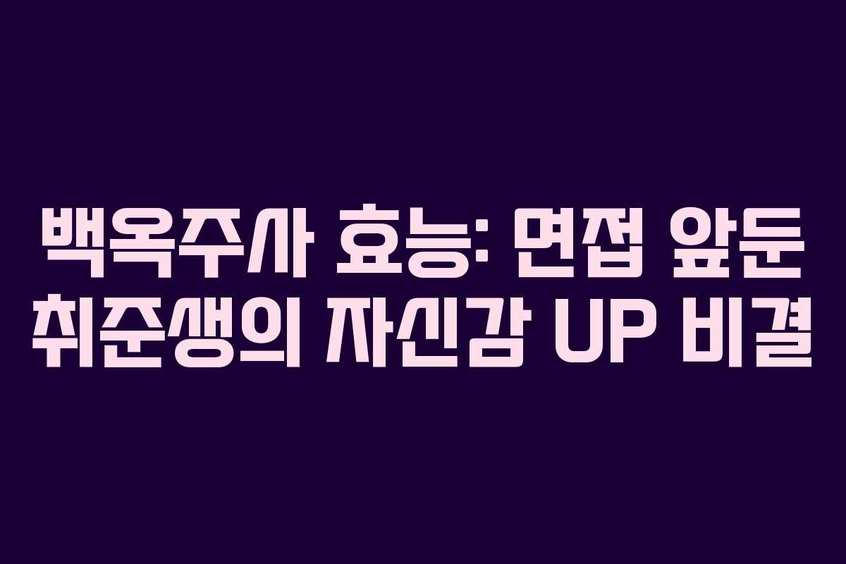 백옥주사-효능-면접-앞둔-취준생의-자신감-UP-비결