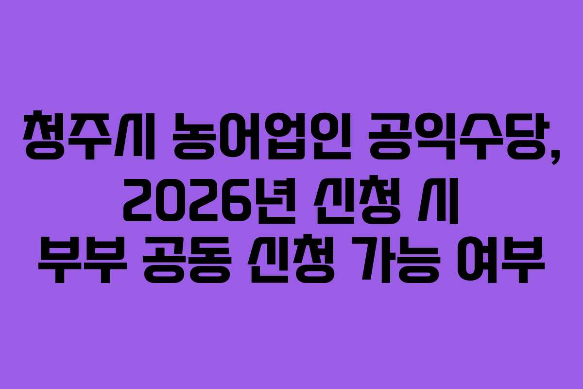 청주시-농어업인-공익수당,-2026년-신청-시-부부-공동-신청-가능-여부