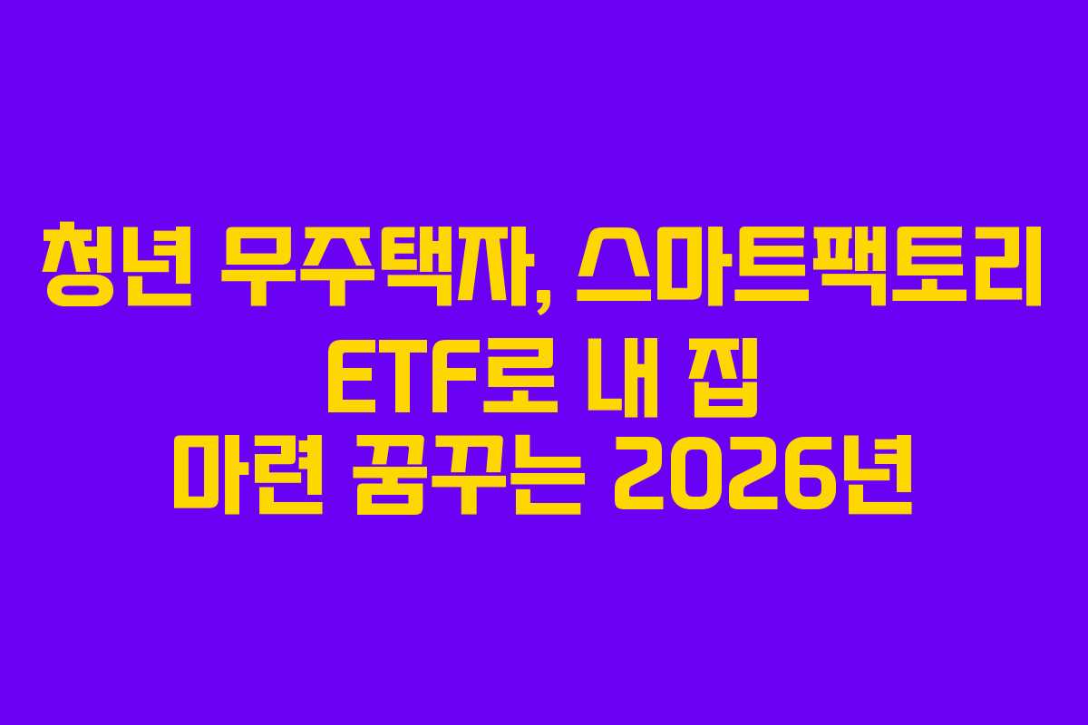 청년-무주택자,-스마트팩토리-ETF로-내-집-마련-꿈꾸는-2026년