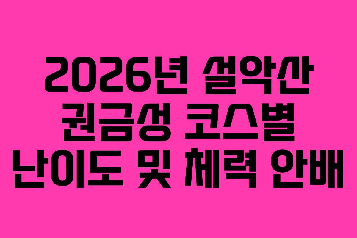 2026년-설악산-권금성-코스별-난이도-및-체력-안배