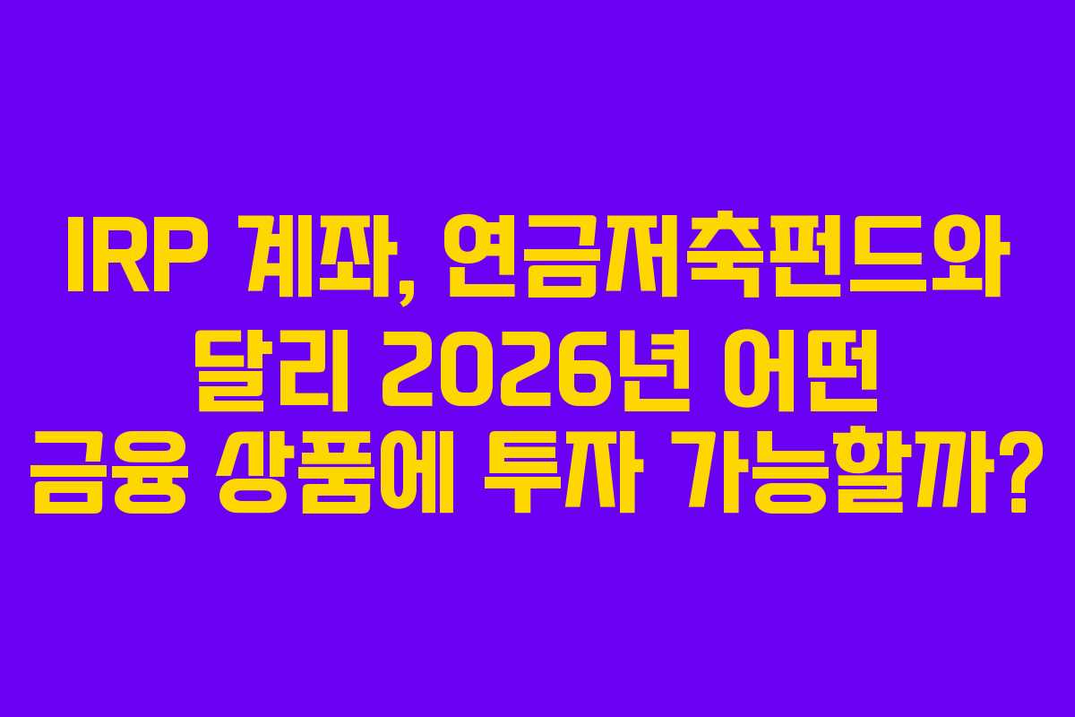 IRP-계좌,-연금저축펀드와-달리-2026년-어떤-금융-상품에-투자-가능할까