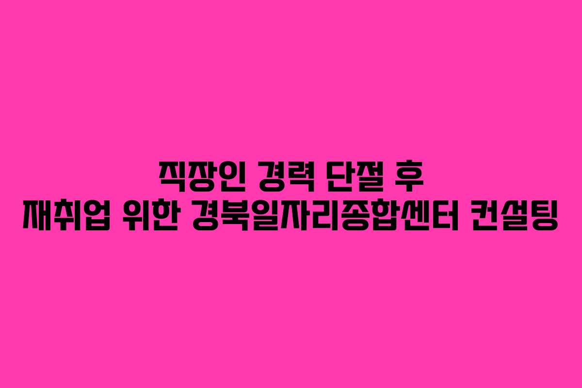 직장인-경력-단절-후-재취업-위한-경북일자리종합센터-컨설팅