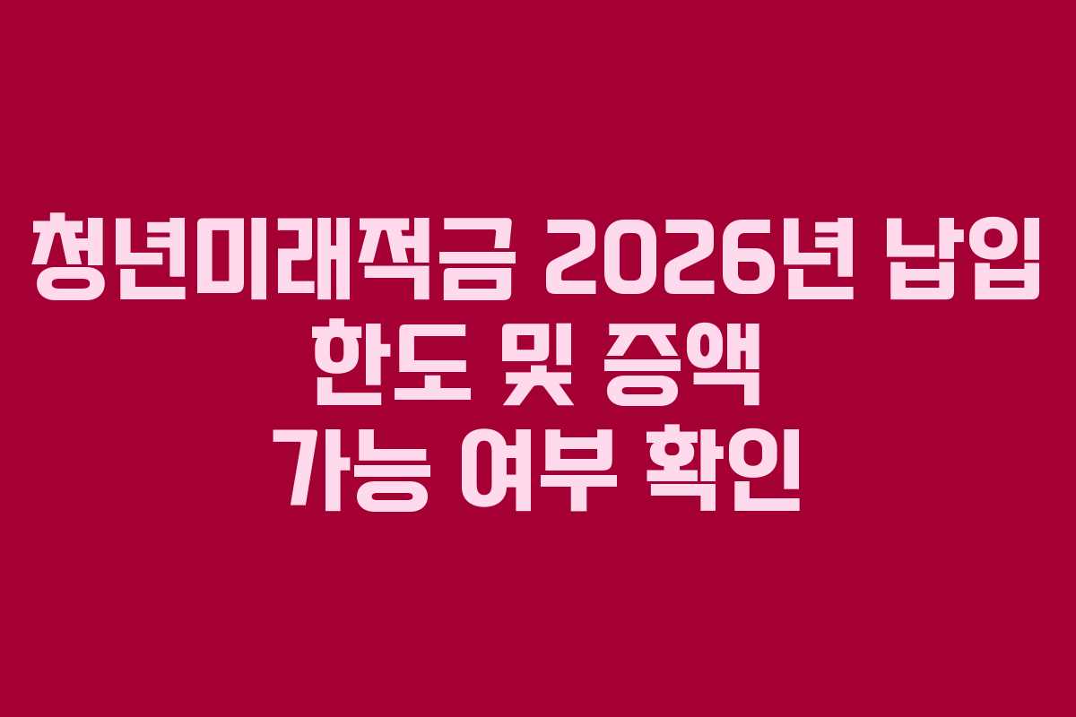 청년미래적금-2026년-납입-한도-및-증액-가능-여부-확인