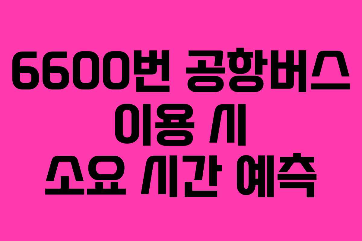 6600번-공항버스-이용-시-소요-시간-예측