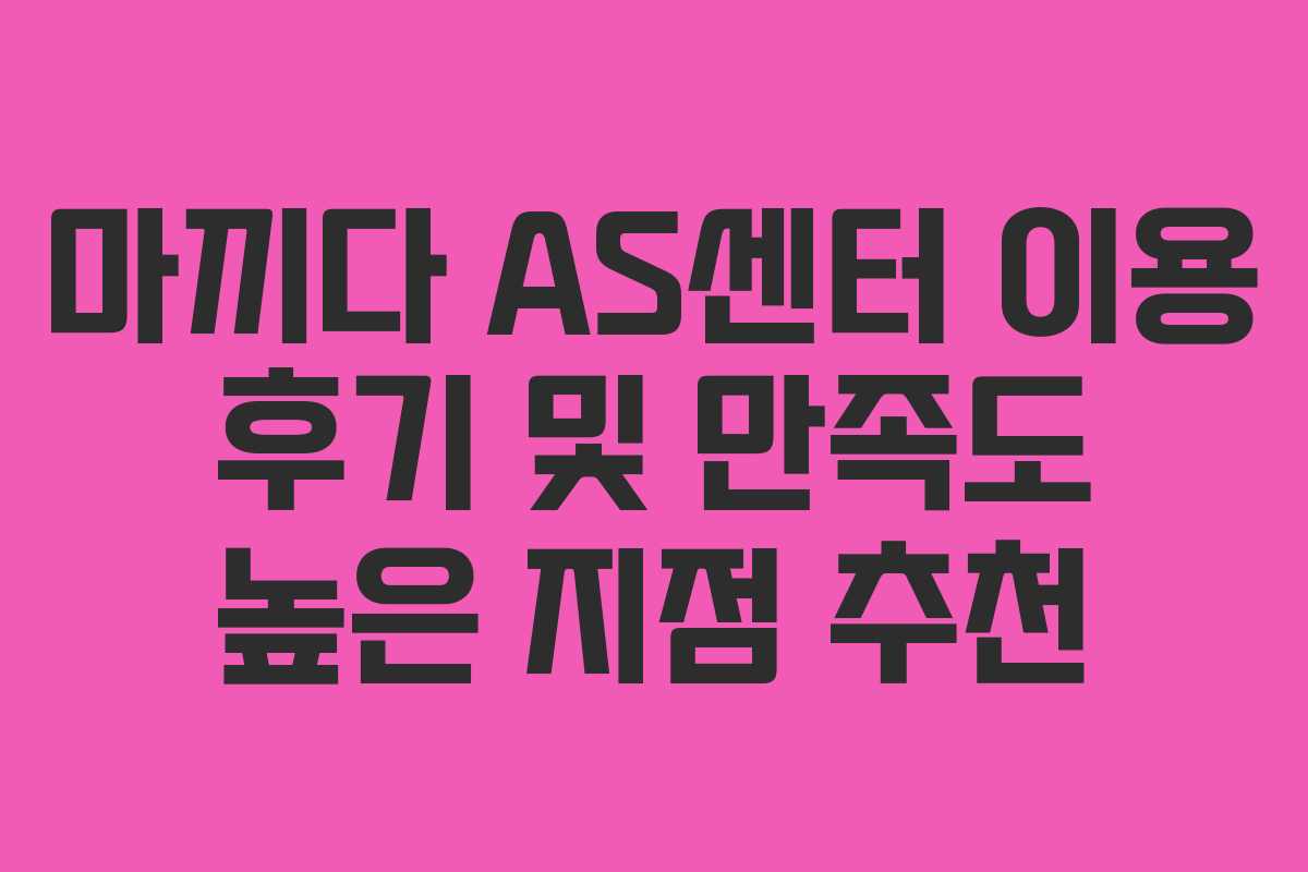 마끼다-AS센터-이용-후기-및-만족도-높은-지점-추천