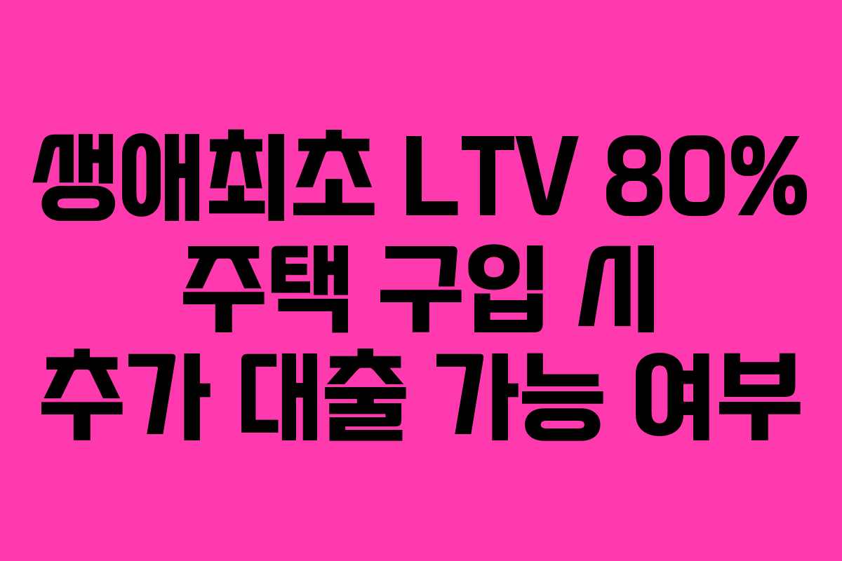 생애최초-LTV-80%-주택-구입-시-추가-대출-가능-여부