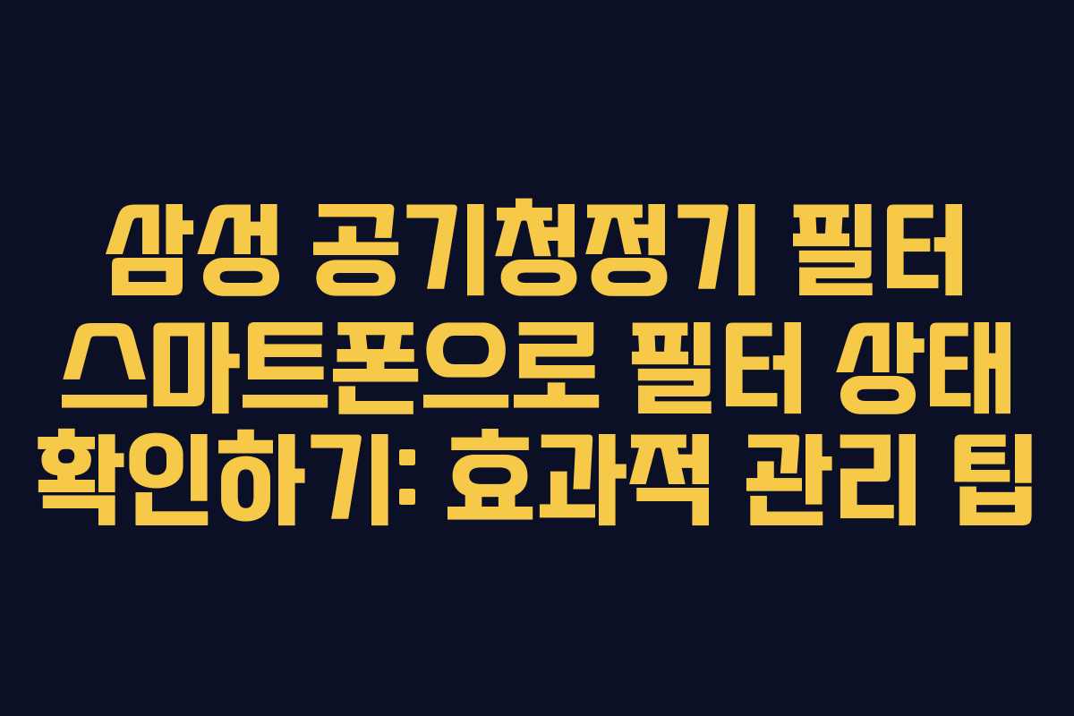 삼성-공기청정기-필터-스마트폰으로-필터-상태-확인하기-효과적-관리-팁