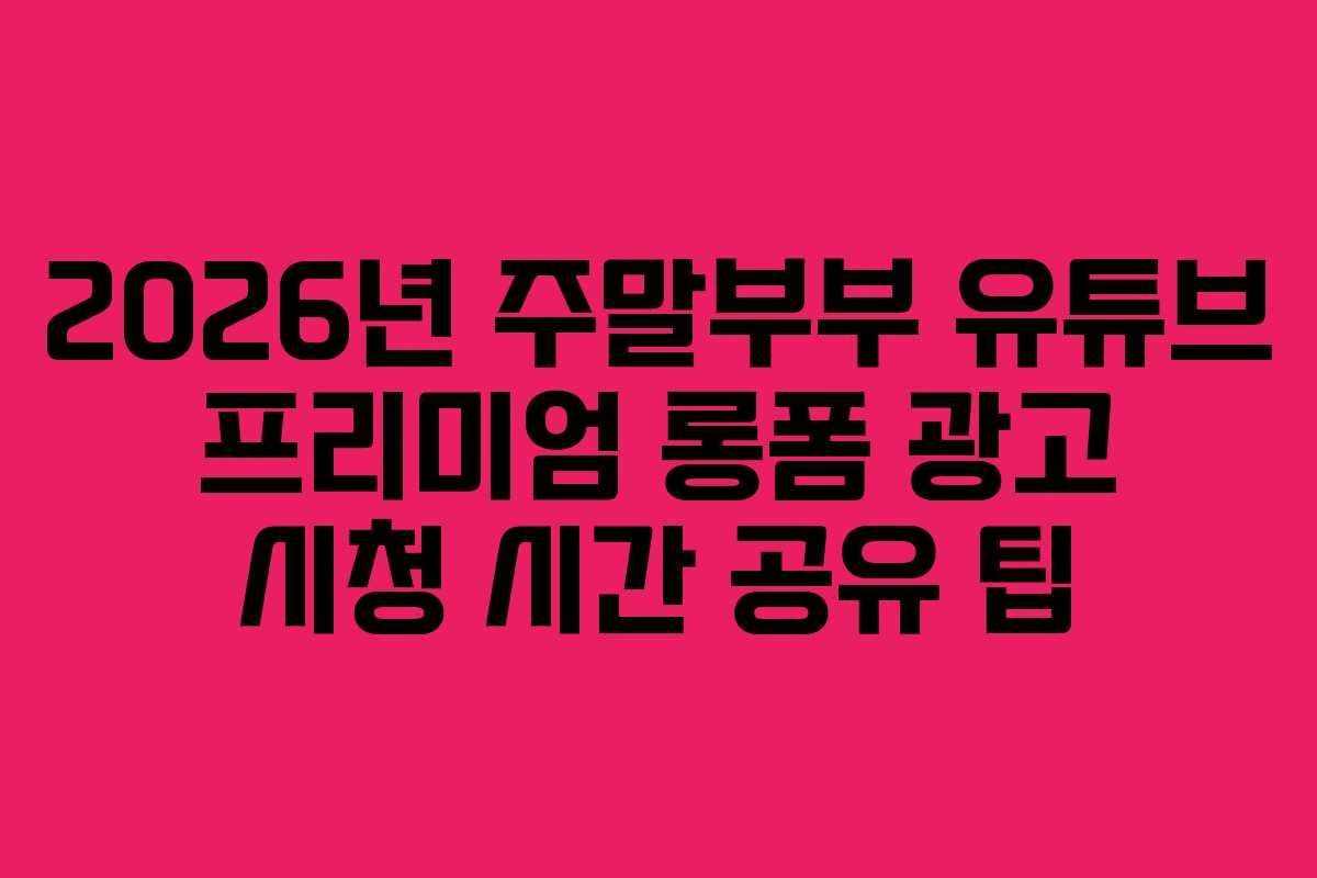 2026년-주말부부-유튜브-프리미엄-롱폼-광고-시청-시간-공유-팁