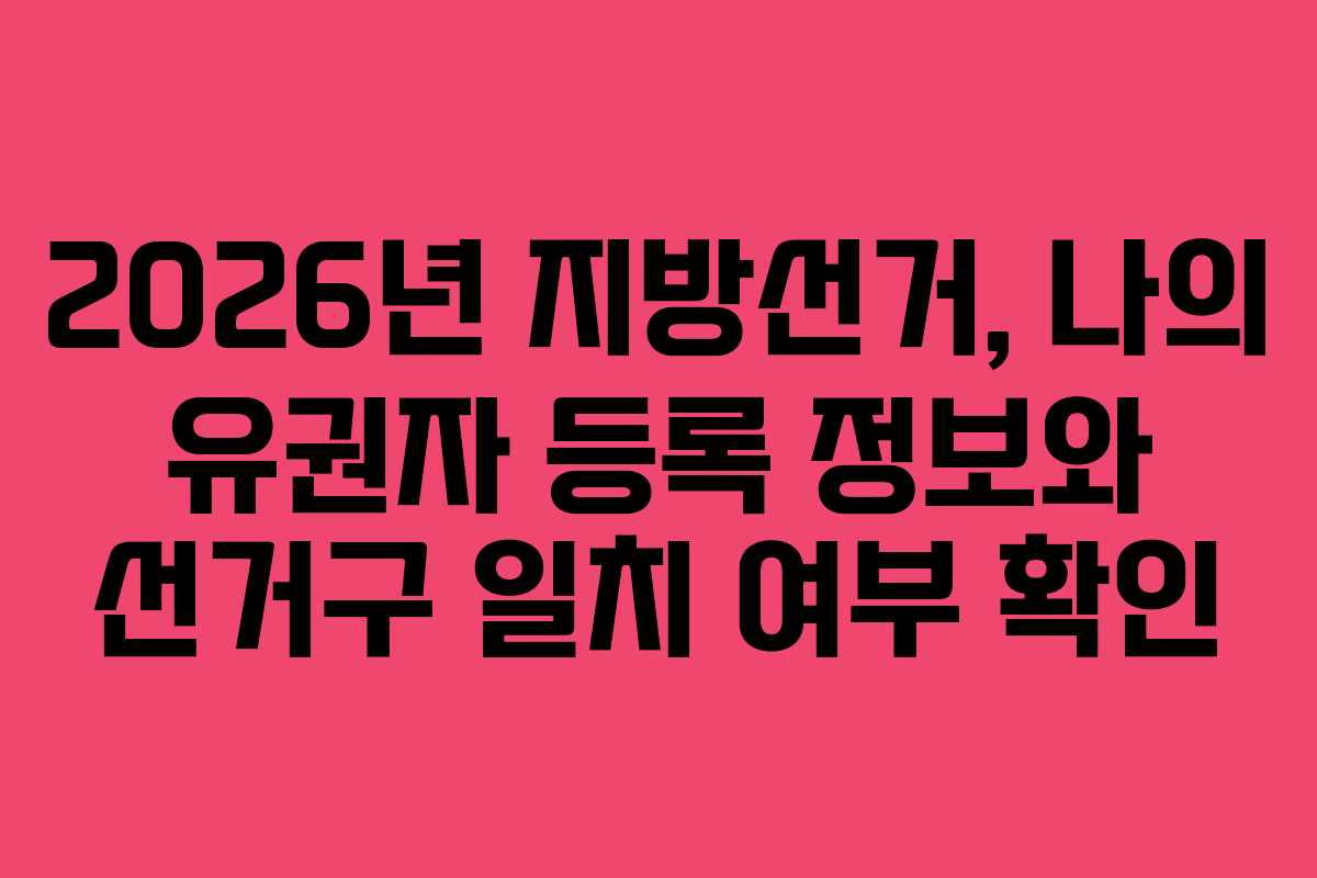 2026년-지방선거,-나의-유권자-등록-정보와-선거구-일치-여부-확인