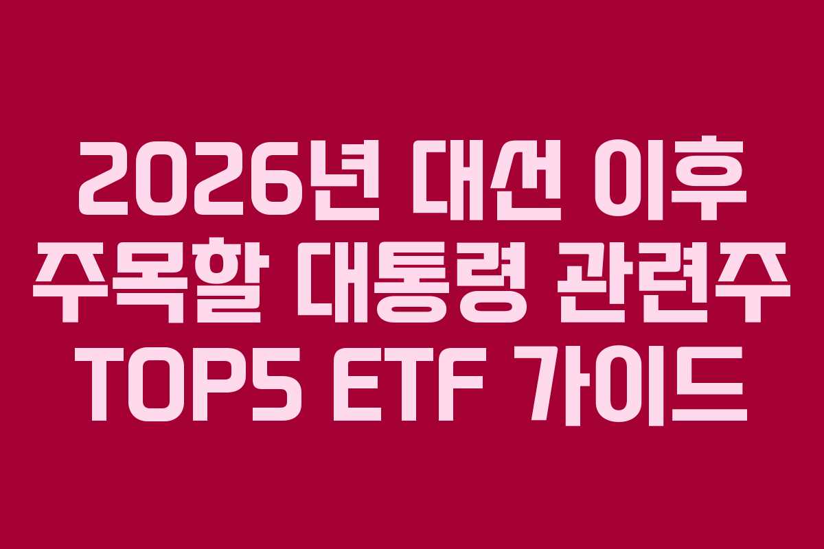 2026년-대선-이후-주목할-대통령-관련주-TOP5-ETF-가이드
