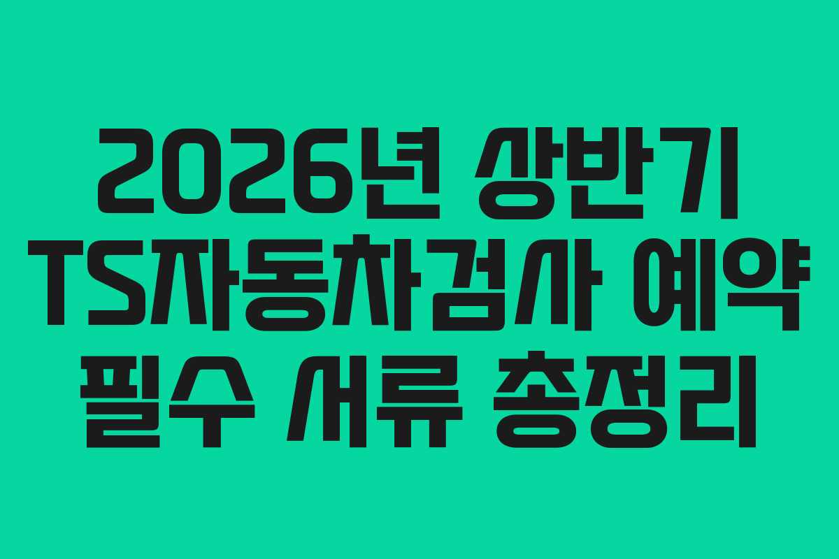 2026년-상반기-TS자동차검사-예약-필수-서류-총정리