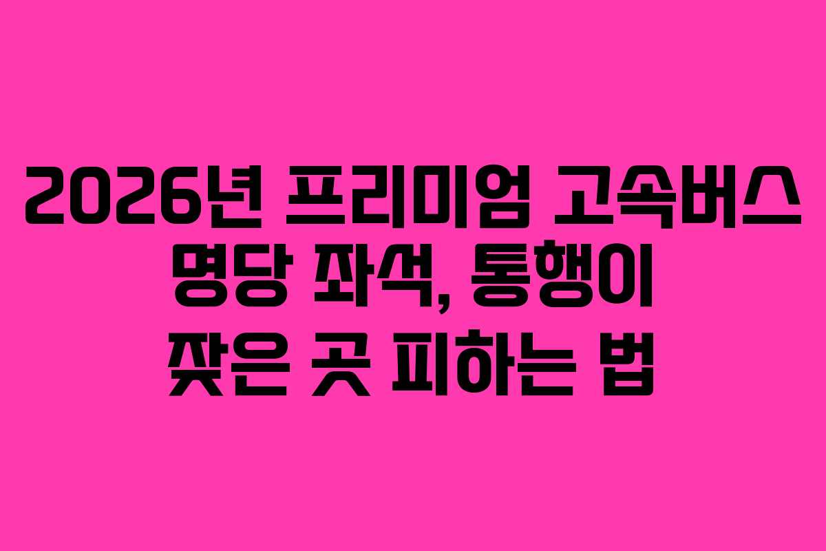 2026년-프리미엄-고속버스-명당-좌석,-통행이-잦은-곳-피하는-법